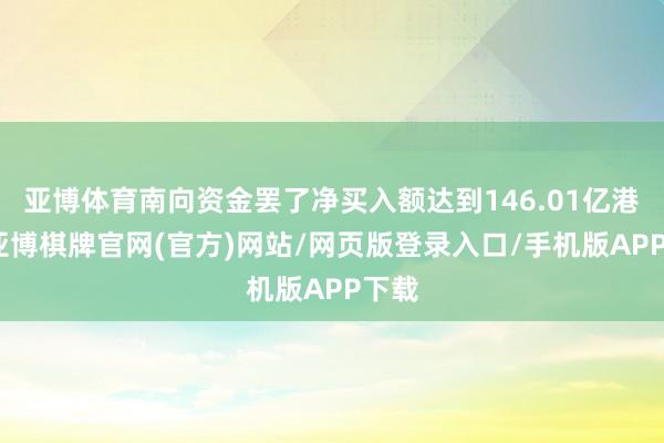 亚博体育南向资金罢了净买入额达到146.01亿港元-亚博棋牌官网(官方)网站/网页版登录入口/手机版APP下载