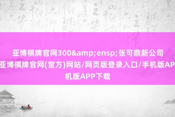 亚博棋牌官网300&ensp;张可鼎新公司债券-亚博棋牌官网(官方)网站/网页版登录入口/手机版APP下载