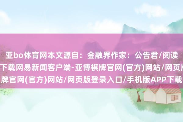 亚bo体育网本文源自：金融界作家：公告君/阅读下一篇/复返网易首页下载网易新闻客户端-亚博棋牌官网(官方)网站/网页版登录入口/手机版APP下载