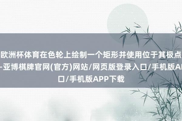 欧洲杯体育在色轮上绘制一个矩形并使用位于其极点的热情-亚博棋牌官网(官方)网站/网页版登录入口/手机版APP下载
