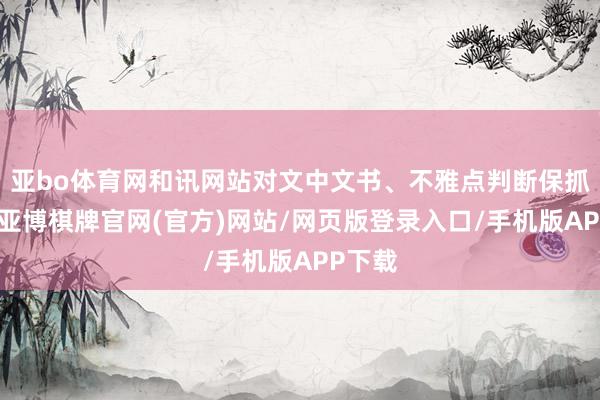 亚bo体育网和讯网站对文中文书、不雅点判断保抓中立-亚博棋牌官网(官方)网站/网页版登录入口/手机版APP下载