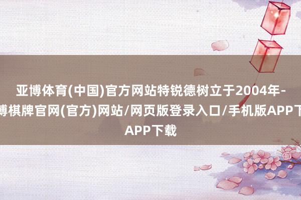 亚博体育(中国)官方网站特锐德树立于2004年-亚博棋牌官网(官方)网站/网页版登录入口/手机版APP下载