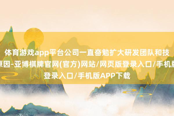 体育游戏app平台公司一直奋勉扩大研发团队和技能参加的原因-亚博棋牌官网(官方)网站/网页版登录入口/手机版APP下载