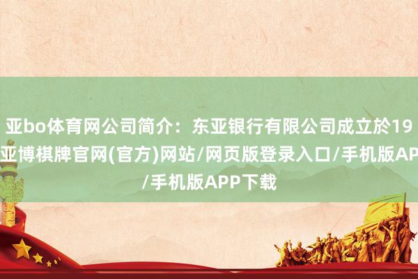 亚bo体育网公司简介：东亚银行有限公司成立於1918年-亚博棋牌官网(官方)网站/网页版登录入口/手机版APP下载