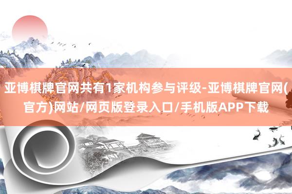 亚博棋牌官网共有1家机构参与评级-亚博棋牌官网(官方)网站/网页版登录入口/手机版APP下载