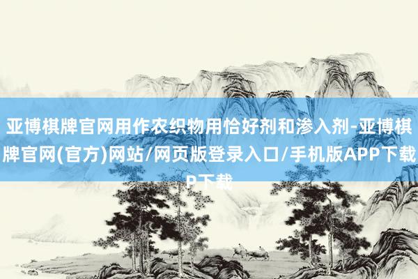 亚博棋牌官网用作农织物用恰好剂和渗入剂-亚博棋牌官网(官方)网站/网页版登录入口/手机版APP下载