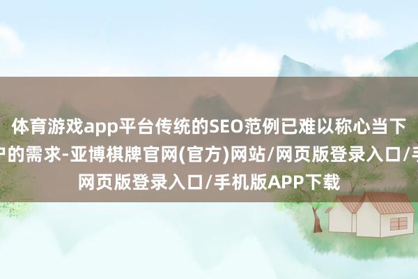体育游戏app平台传统的SEO范例已难以称心当下搜索引擎和用户的需求-亚博棋牌官网(官方)网站/网页版登录入口/手机版APP下载