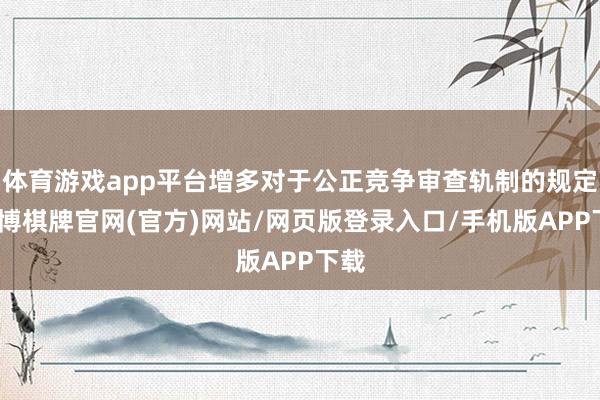 体育游戏app平台增多对于公正竞争审查轨制的规定-亚博棋牌官网(官方)网站/网页版登录入口/手机版APP下载