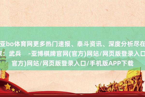 亚bo体育网更多热门速报、泰斗资讯、深度分析尽在北京日报App作家：武兵    -亚博棋牌官网(官方)网站/网页版登录入口/手机版APP下载