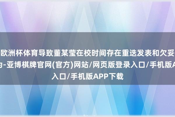欧洲杯体育导致董某莹在校时间存在重迭发表和欠妥签字行为-亚博棋牌官网(官方)网站/网页版登录入口/手机版APP下载