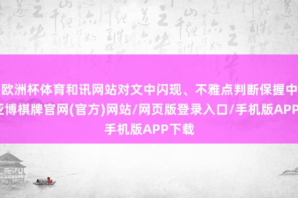 欧洲杯体育和讯网站对文中闪现、不雅点判断保握中立-亚博棋牌官网(官方)网站/网页版登录入口/手机版APP下载