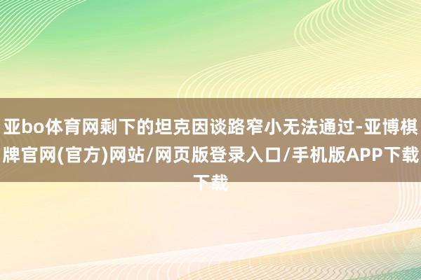亚bo体育网剩下的坦克因谈路窄小无法通过-亚博棋牌官网(官方)网站/网页版登录入口/手机版APP下载