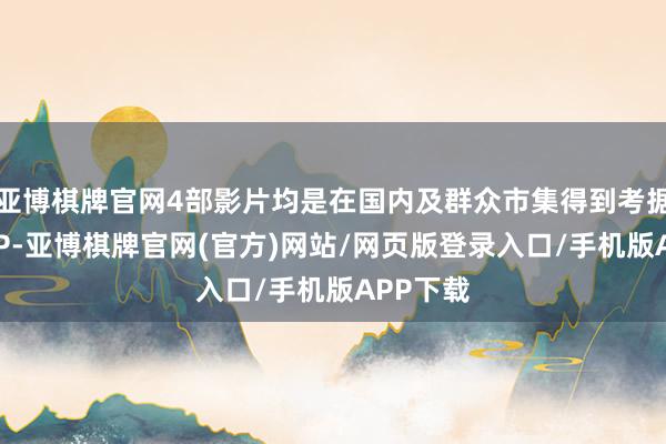 亚博棋牌官网4部影片均是在国内及群众市集得到考据的着名IP-亚博棋牌官网(官方)网站/网页版登录入口/手机版APP下载