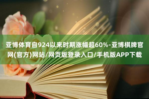 亚博体育自924以来时期涨幅超60%-亚博棋牌官网(官方)网站/网页版登录入口/手机版APP下载