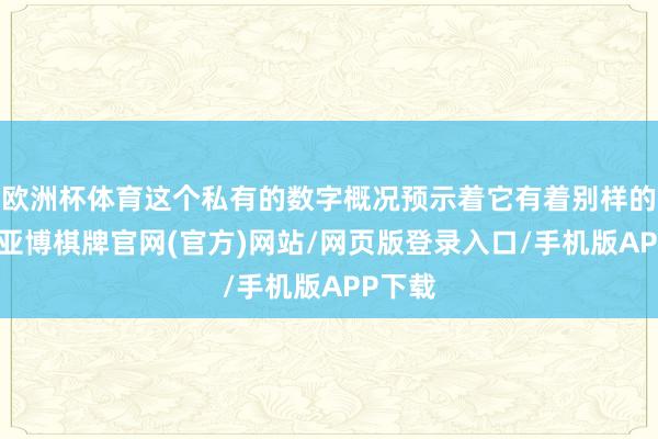 欧洲杯体育这个私有的数字概况预示着它有着别样的魔力-亚博棋牌官网(官方)网站/网页版登录入口/手机版APP下载
