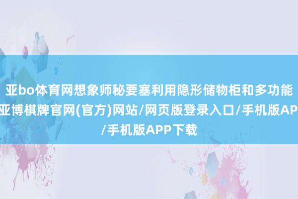 亚bo体育网想象师秘要塞利用隐形储物柜和多功能产品-亚博棋牌官网(官方)网站/网页版登录入口/手机版APP下载