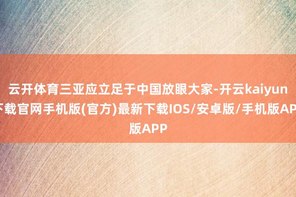云开体育三亚应立足于中国放眼大家-开云kaiyun下载官网手