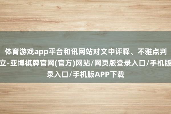 体育游戏app平台和讯网站对文中评释、不雅点判断保捏中立-亚博棋牌官网(官方)网站/网页版登录入口/手机版APP下载