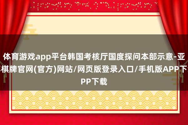 体育游戏app平台韩国考核厅国度探问本部示意-亚博棋牌官网(官方)网站/网页版登录入口/手机版APP下载