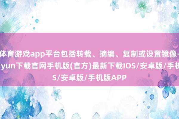 体育游戏app平台包括转载、摘编、复制或设置镜像-开云kai