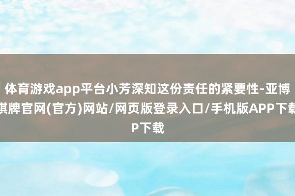 体育游戏app平台小芳深知这份责任的紧要性-亚博棋牌官网(官方)网站/网页版登录入口/手机版APP下载