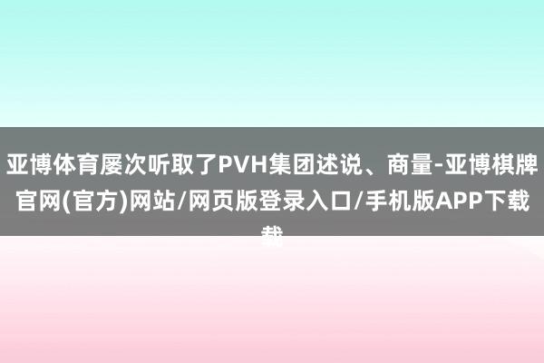 亚博体育屡次听取了PVH集团述说、商量-亚博棋牌官网(官方)网站/网页版登录入口/手机版APP下载