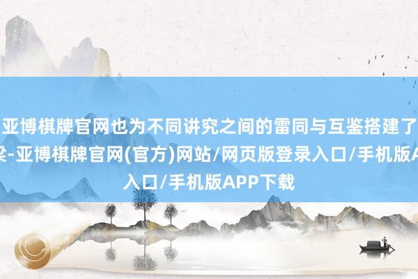 亚博棋牌官网也为不同讲究之间的雷同与互鉴搭建了新的桥梁-亚博棋牌官网(官方)网站/网页版登录入口/手机版APP下载