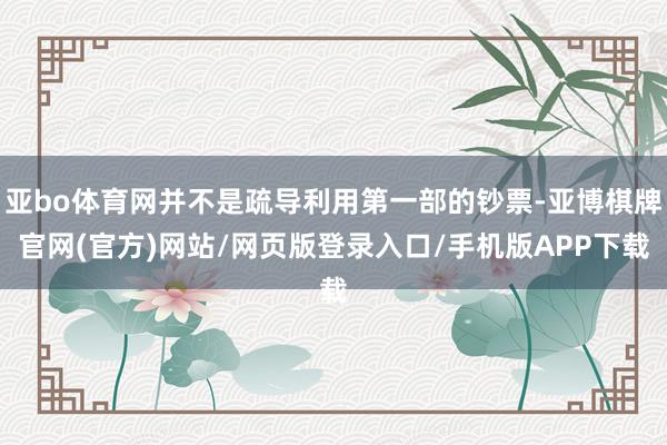 亚bo体育网并不是疏导利用第一部的钞票-亚博棋牌官网(官方)网站/网页版登录入口/手机版APP下载