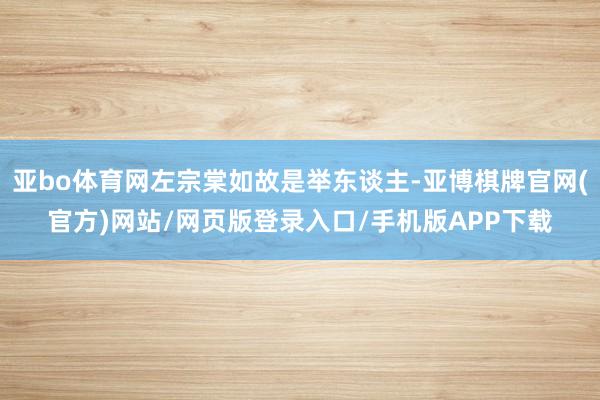 亚bo体育网左宗棠如故是举东谈主-亚博棋牌官网(官方)网站/网页版登录入口/手机版APP下载