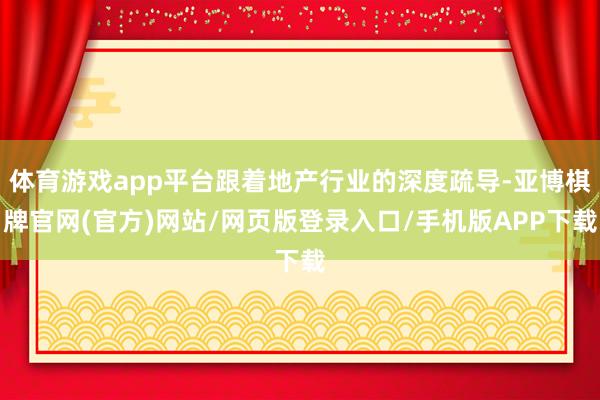 体育游戏app平台跟着地产行业的深度疏导-亚博棋牌官网(官方)网站/网页版登录入口/手机版APP下载