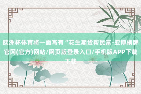 欧洲杯体育将一面写有“花生期货帮民富-亚博棋牌官网(官方)网站/网页版登录入口/手机版APP下载