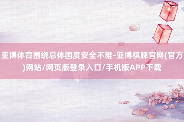 亚博体育围绕总体国度安全不雅-亚博棋牌官网(官方)网站/网页版登录入口/手机版APP下载
