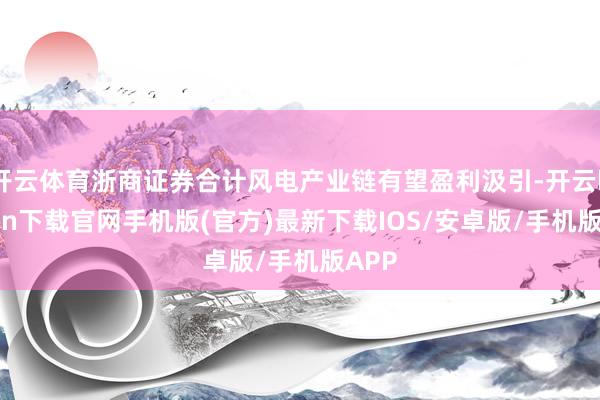 开云体育浙商证券合计风电产业链有望盈利汲引-开云kaiyun