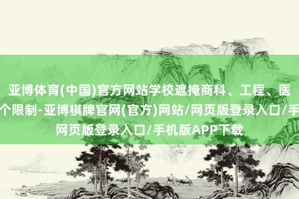 亚博体育(中国)官方网站学校遮掩商科、工程、医学、艺术等多个限制-亚博棋牌官网(官方)网站/网页版登录入口/手机版APP下载
