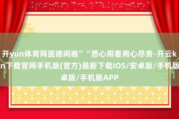 开yun体育网医德闲雅”“悉心照看用心尽责-开云kaiyun