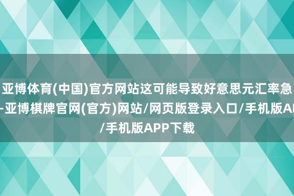 亚博体育(中国)官方网站这可能导致好意思元汇率急速飙升-亚博棋牌官网(官方)网站/网页版登录入口/手机版APP下载