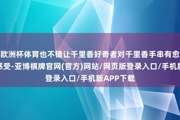 欧洲杯体育也不错让千里香好奇者对千里香手串有愈加潜入的感受-亚博棋牌官网(官方)网站/网页版登录入口/手机版APP下载