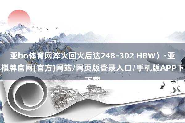 亚bo体育网淬火回火后达248–302 HBW）-亚博棋牌官网(官方)网站/网页版登录入口/手机版APP下载