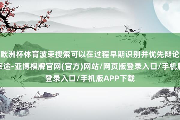 欧洲杯体育波束搜索可以在过程早期识别并优先辩论有后劲的旅途-亚博棋牌官网(官方)网站/网页版登录入口/手机版APP下载
