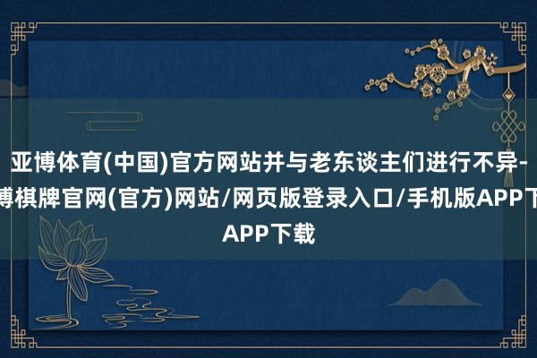 亚博体育(中国)官方网站并与老东谈主们进行不异-亚博棋牌官网(官方)网站/网页版登录入口/手机版APP下载