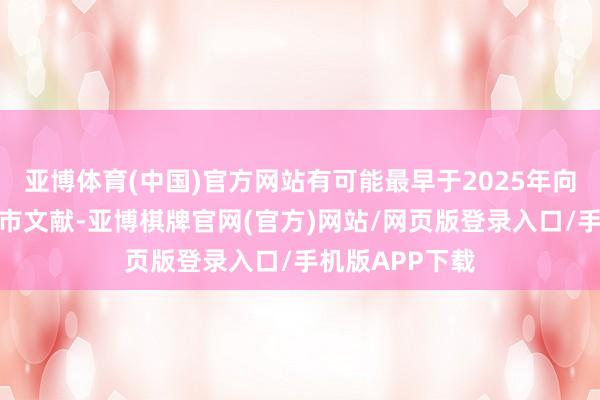 亚博体育(中国)官方网站有可能最早于2025年向港交所提交上市文献-亚博棋牌官网(官方)网站/网页版登录入口/手机版APP下载