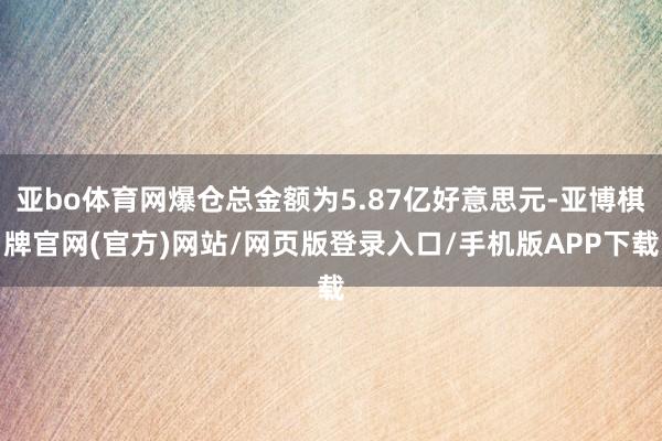 亚bo体育网爆仓总金额为5.87亿好意思元-亚博棋牌官网(官方)网站/网页版登录入口/手机版APP下载