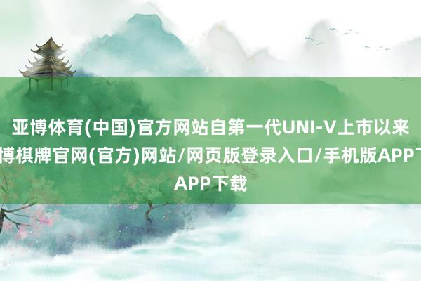 亚博体育(中国)官方网站自第一代UNI-V上市以来-亚博棋牌官网(官方)网站/网页版登录入口/手机版APP下载